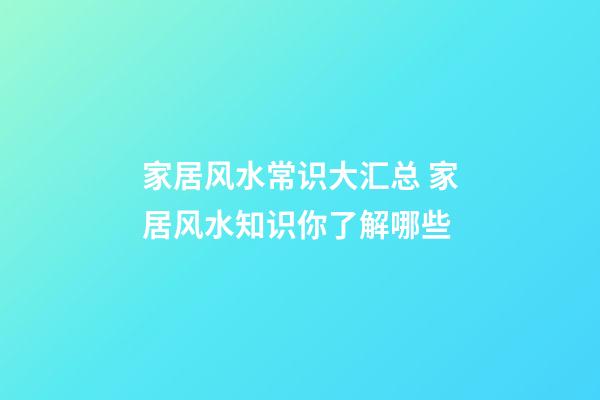家居风水常识大汇总 家居风水知识你了解哪些